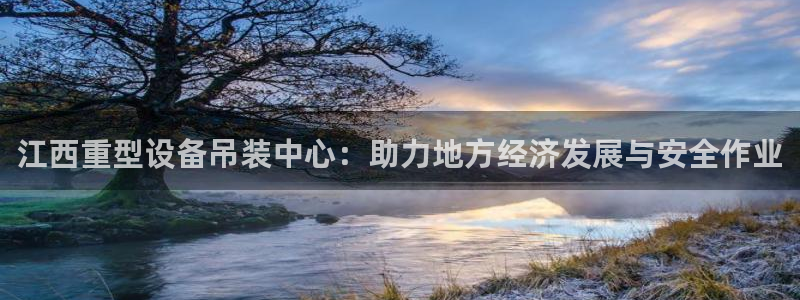 专业辉达娱乐官方网址：江西重型设备吊装中心：助力地方经济发展