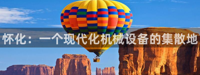 辉达平台官网网站：怀化：一个现代化机械设备的集散地
