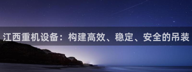 辉达娱乐官网：江西重机设备：构建高效、稳定、安全的吊装