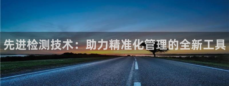 辉达娱乐广东11选5：先进检测技术：助力精准化管理的全新工具