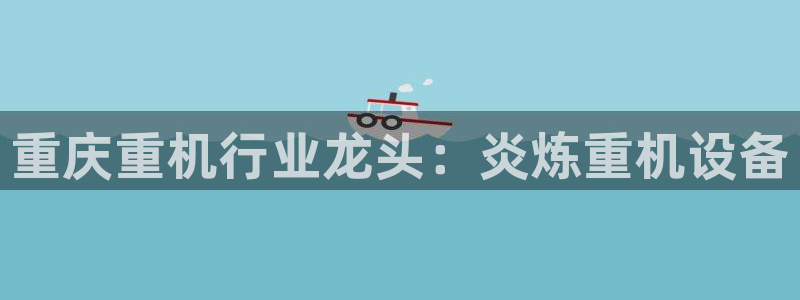 龙腾辉达电子娱乐：重庆重机行业龙头：炎炼重机设备