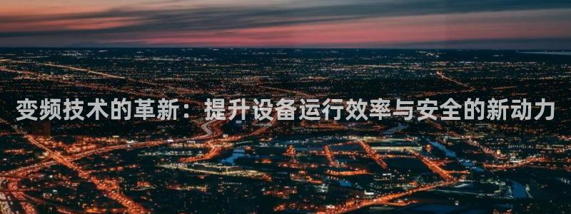 辉达娱乐公司：变频技术的革新：提升设备运行效率与安全的新动力