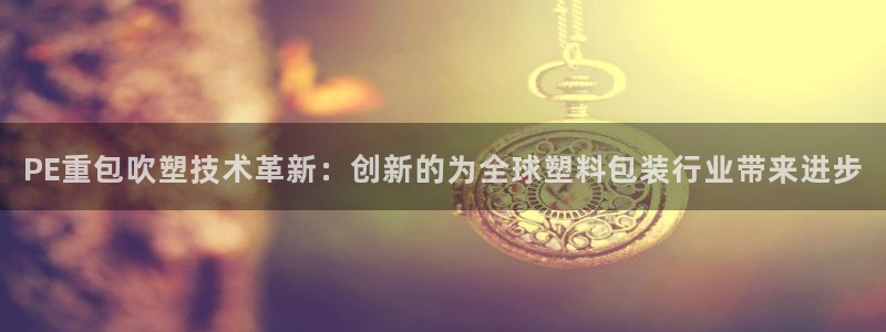 辉达娱乐福彩：PE重包吹塑技术革新：创新的为全球塑料包装行业