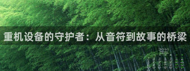 辉达娱乐福彩：重机设备的守护者：从音符到故事的桥梁