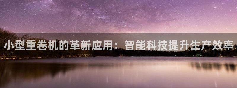 正规辉达娱乐在线游戏：小型重卷机的革新应用：智能科技提升生产