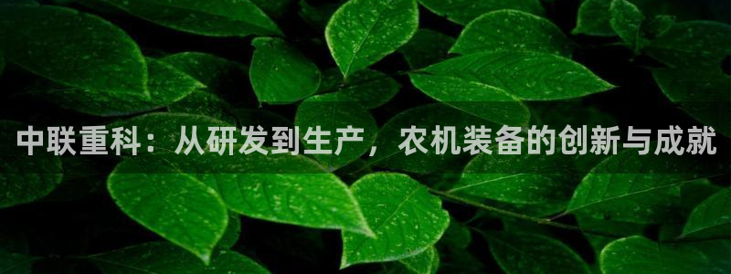 辉达娱乐衤39444：中联重科：从研发到生产，农机装备的创新