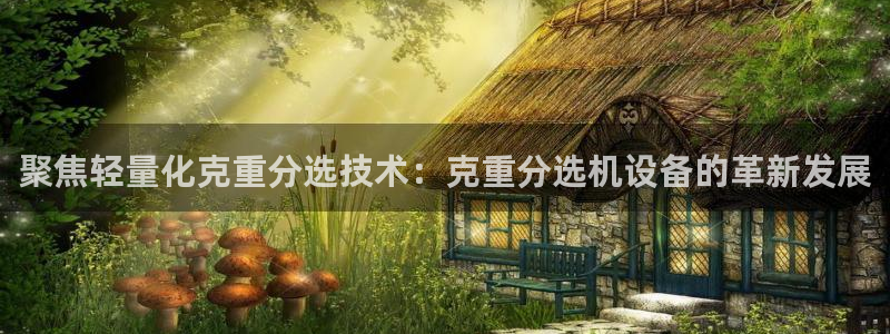 辉达娱乐 75505：聚焦轻量化克重分选技术：克重分选机设备