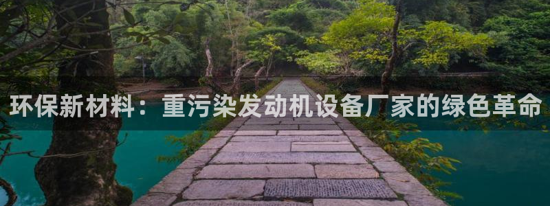 辉达平台娱乐怎么样：环保新材料：重污染发动机设备厂家的绿色革