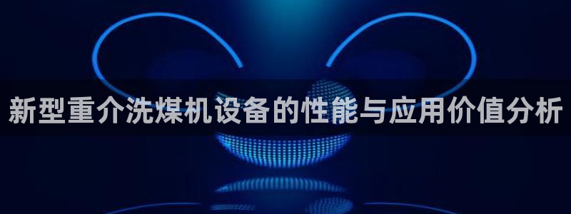 辉达娱乐电子游艺：新型重介洗煤机设备的性能与应用价值分析