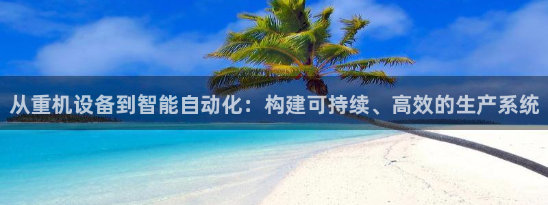 信誉辉达娱乐开户注册：从重机设备到智能自动化：构建可持续、高