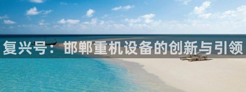 辉达娱乐ag游戏平台：复兴号：邯郸重机设备的创新与引领