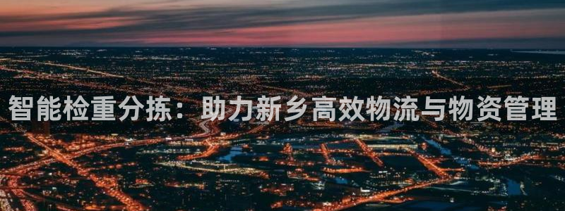 辉达娱乐新疆时时彩：智能检重分拣：助力新乡高效物流与物资管理