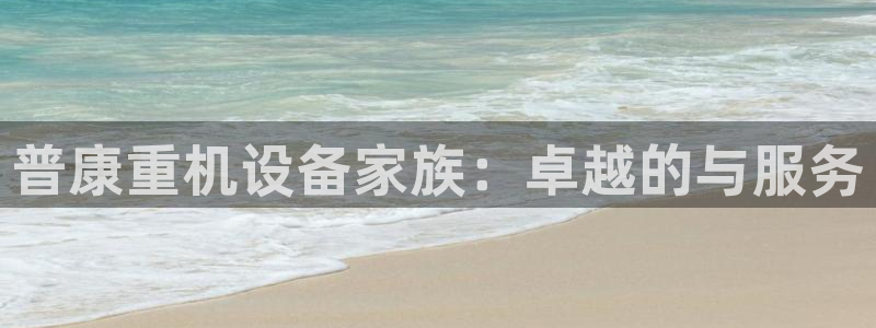 辉达娱乐最新消息新闻：普康重机设备家族：卓越的与服务