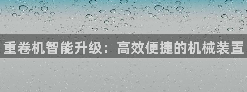 辉达娱乐最新消息新闻：重卷机智能升级：高效便捷的机械装置