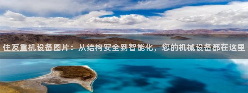 专业辉达娱乐平台：住友重机设备图片：从结构安全到智能化，您的