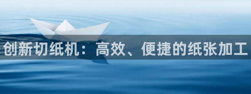 辉达娱乐正规吗：创新切纸机：高效、便捷的纸张加工