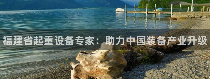 辉达娱乐加扣75775：福建省起重设备专家：助力中国装备产业