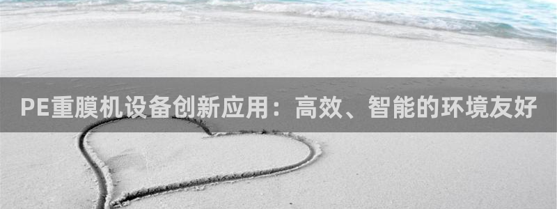 辉达娱乐加扣75775：PE重膜机设备创新应用：高效、智能的