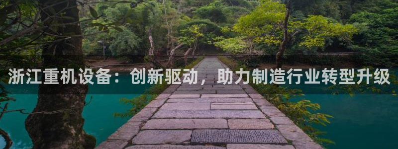 辉达娱乐招商：浙江重机设备：创新驱动，助力制造行业转型升级