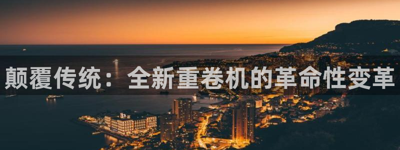 辉达娱乐五39444：颠覆传统：全新重卷机的革命性变革