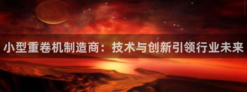 信誉辉达娱乐在线游戏：小型重卷机制造商：技术与创新引领行业未