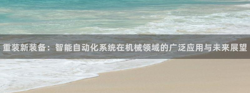 辉达娱乐：重装新装备：智能自动化系统在机械领域的广泛应用与未