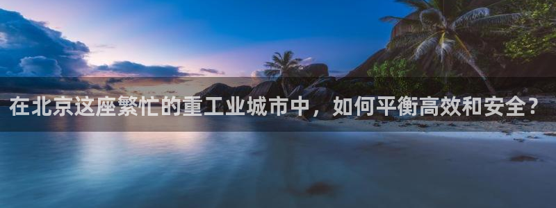 辉达娱乐注册：在北京这座繁忙的重工业城市中，如何平衡高效和安