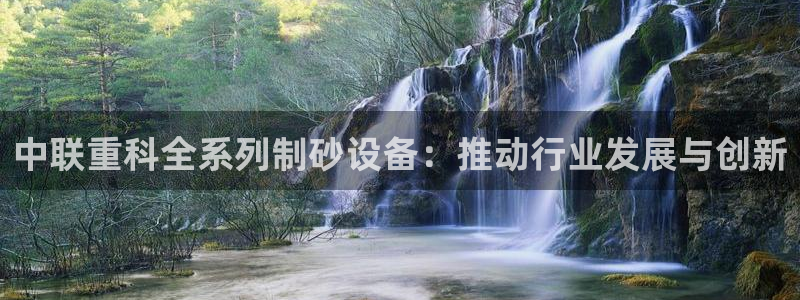 辉达娱乐丿75505：中联重科全系列制砂设备：推动行业发展与