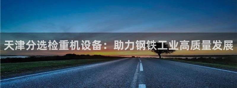 辉达平台官网电话：天津分选检重机设备：助力钢铁工业高质量发展