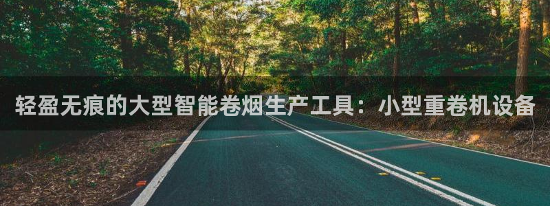 正规辉达娱乐：轻盈无痕的大型智能卷烟生产工具：小型重卷机设备