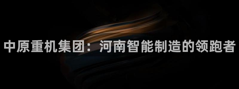 代理辉达娱乐：中原重机集团：河南智能制造的领跑者